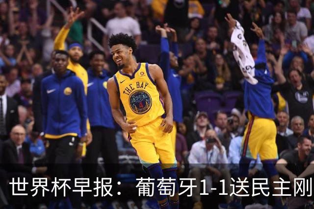 世界杯早报：葡萄牙1-1送民主刚果世界杯首分；英格兰4-2克罗地亚